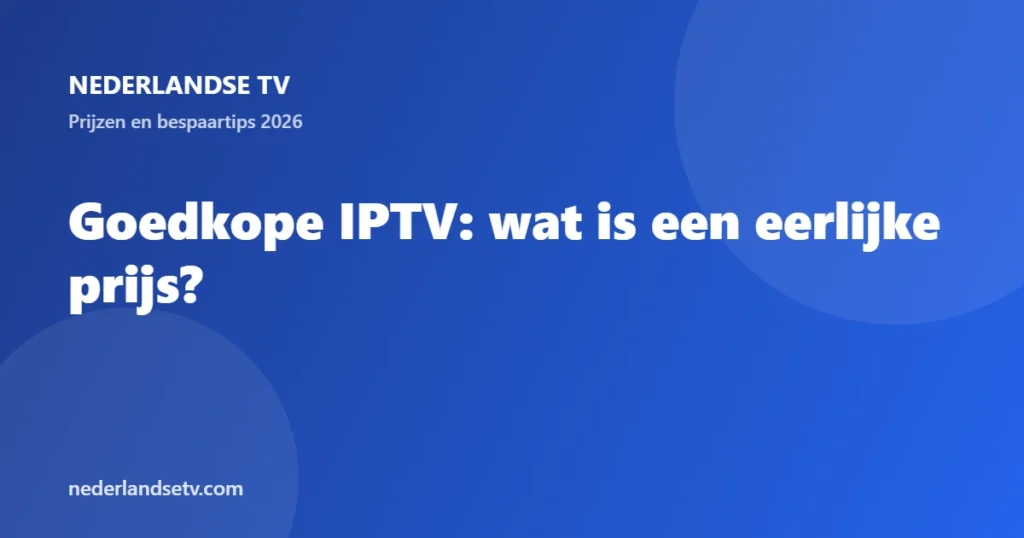 Goedkope IPTV: wat is een eerlijke prijs - prijzen en bespaartips 2026 - Nederlandse TV