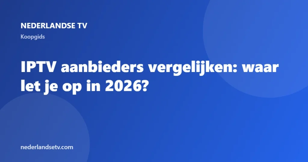 IPTV aanbieders vergelijken: waar let je op in 2026 - Nederlandse TV